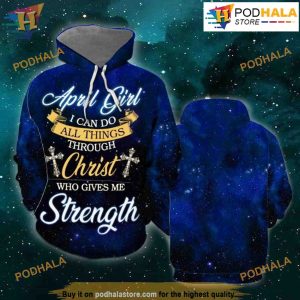 April Girl I Can Do All Things Through Christ Who Give Me Strength All Over Print 3D Hoodie