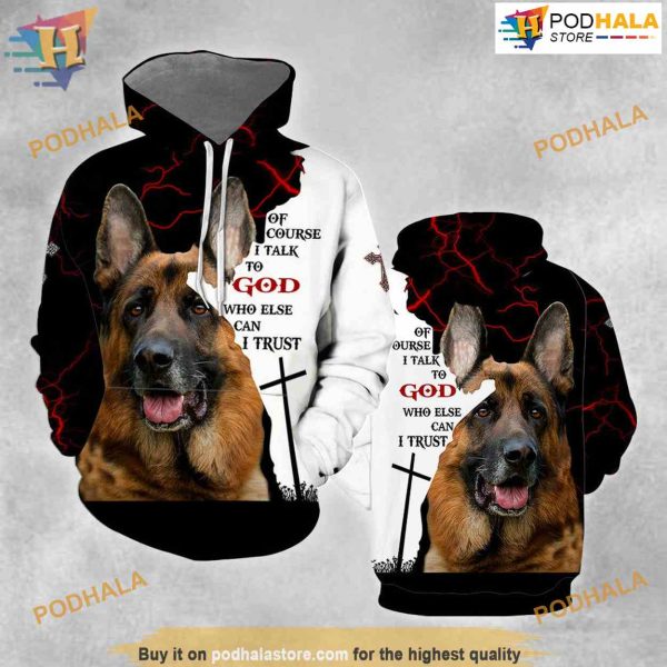 German Shepherd Of Course I Talk To God 3D Hoodie Sweatshirt