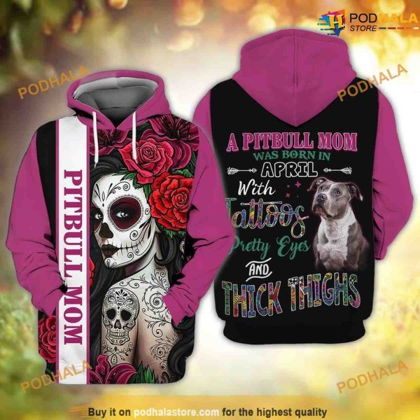 Pitbull Mom A Pitbull Mom Was Born In April With Tattoos Pretty Eyes And Thick Thighs 3D Hoodie