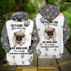 Pug Dog I Am Telling You I Am Not A Dog My Mom Said I Am A Baby And Mom Is Always Right 3D Hoodie